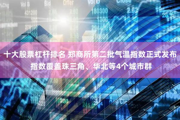 十大股票杠杆排名 郑商所第二批气温指数正式发布 指数覆盖珠三角、华北等4个城市群
