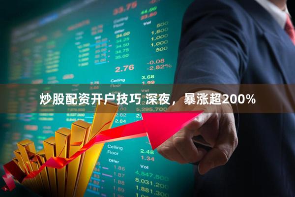 炒股配资开户技巧 深夜，暴涨超200%