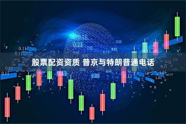 股票配资资质 普京与特朗普通电话