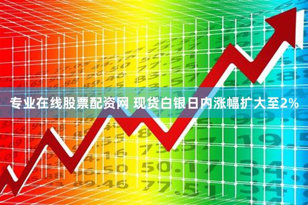 专业在线股票配资网 现货白银日内涨幅扩大至2%