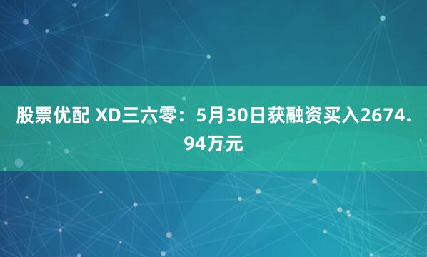 股票优配 XD三六零：5月30日获融资买入2674.94万元