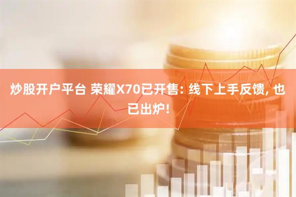 炒股开户平台 荣耀X70已开售: 线下上手反馈, 也已出炉!